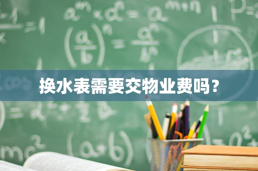 换水表需要交物业费吗？