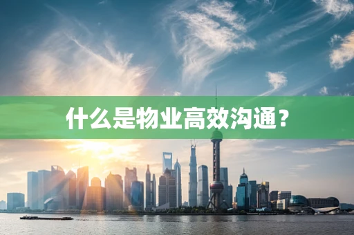 什么是物业高效沟通？
