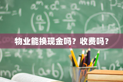 物业能换现金吗？收费吗？