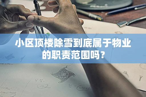 小区顶楼除雪到底属于物业的职责范围吗？