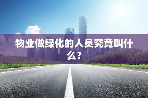 物业做绿化的人员究竟叫什么？