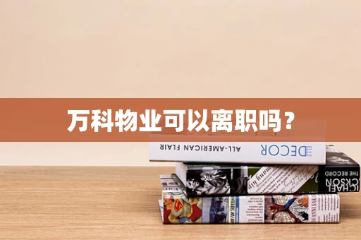 万科物业可以离职吗？