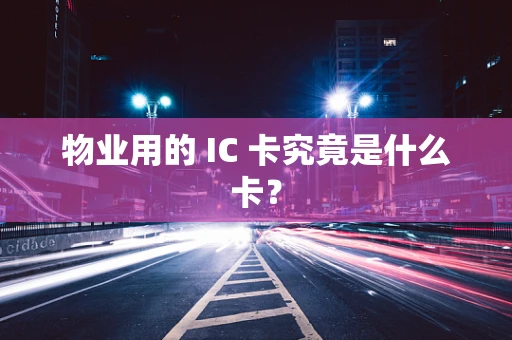 物业用的 IC 卡究竟是什么卡？