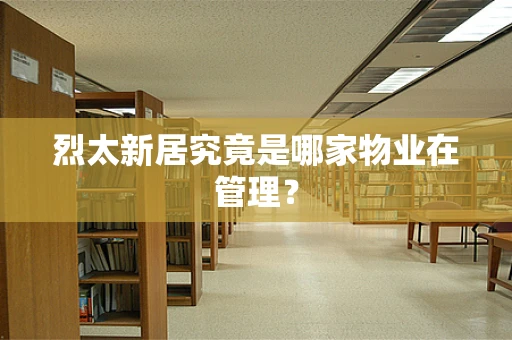 烈太新居究竟是哪家物业在管理？