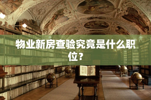 物业新房查验究竟是什么职位？