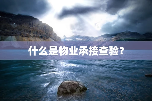 什么是物业承接查验？