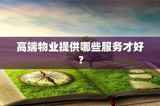 高端物业提供哪些服务才好？