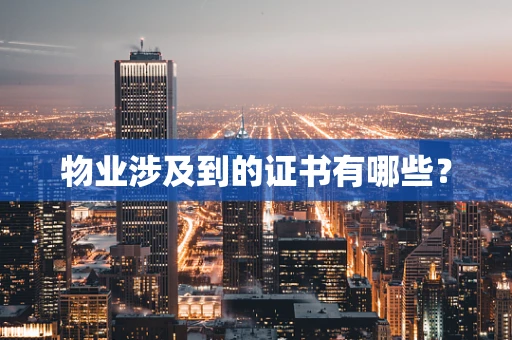 物业涉及到的证书有哪些？