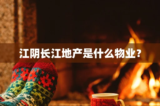 江阴长江地产是什么物业？