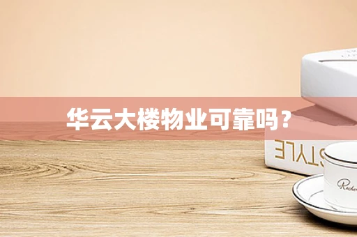 华云大楼物业可靠吗？