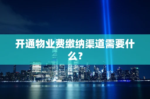 开通物业费缴纳渠道需要什么？