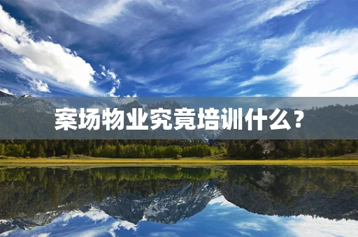 案场物业究竟培训什么？