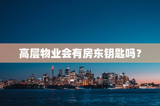 高层物业会有房东钥匙吗？