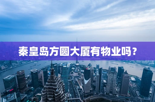 秦皇岛方圆大厦有物业吗？