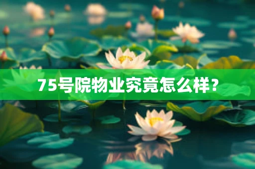 75号院物业究竟怎么样？