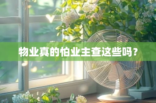 物业真的怕业主查这些吗？