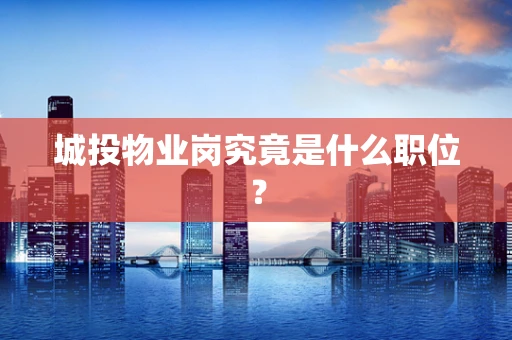 城投物业岗究竟是什么职位？