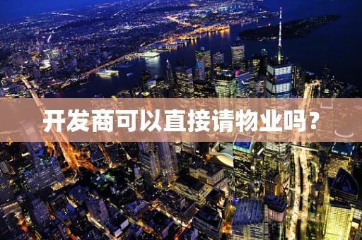 开发商可以直接请物业吗？