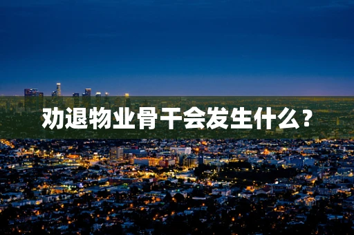 劝退物业骨干会发生什么？