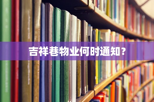 吉祥巷物业何时通知？