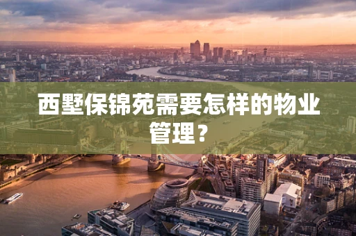 西墅保锦苑需要怎样的物业管理？