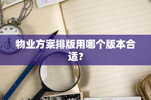物业方案排版用哪个版本合适？