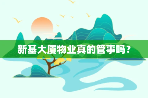 新基大厦物业真的管事吗？
