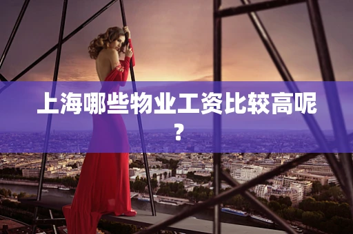 上海哪些物业工资比较高呢？