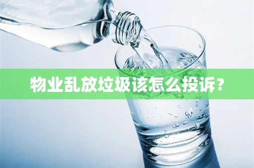 物业乱放垃圾该怎么投诉？