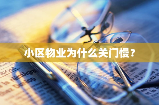 小区物业为什么关门慢？