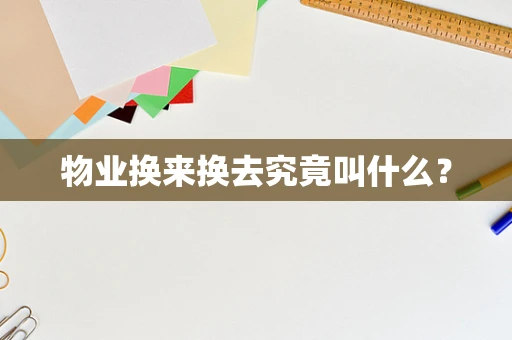 物业换来换去究竟叫什么？