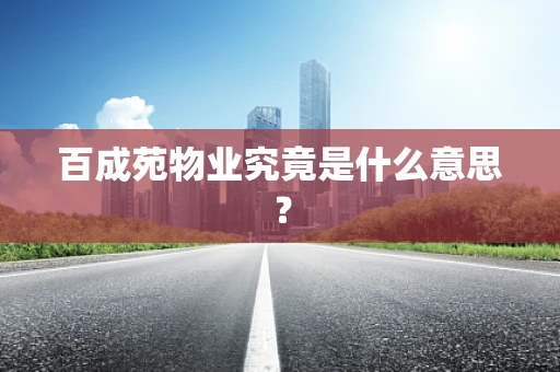 百成苑物业究竟是什么意思？