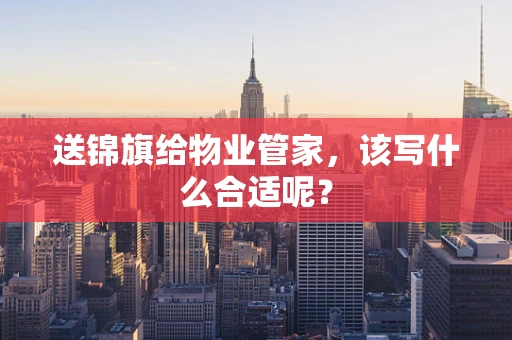 送锦旗给物业管家，该写什么合适呢？
