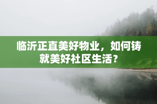 临沂正直美好物业，如何铸就美好社区生活？