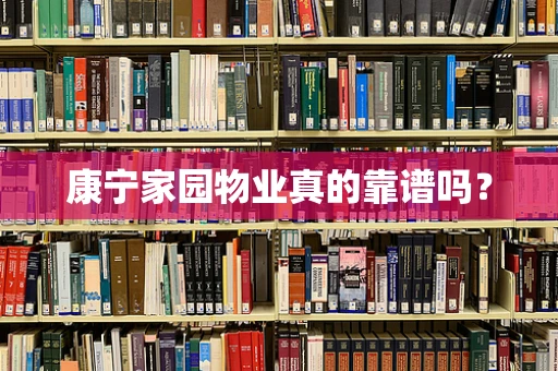 康宁家园物业真的靠谱吗？