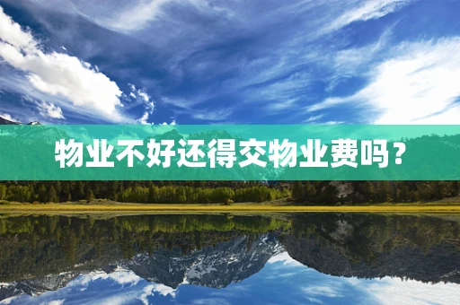 物业不好还得交物业费吗？