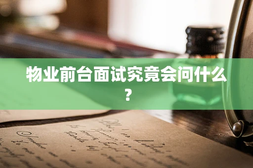 物业前台面试究竟会问什么？