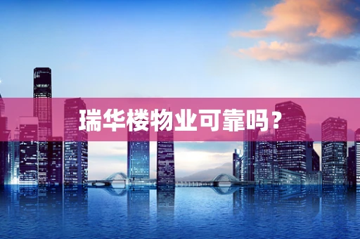 瑞华楼物业可靠吗？
