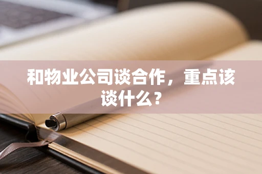 和物业公司谈合作，重点该谈什么？