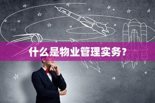 什么是物业管理实务？