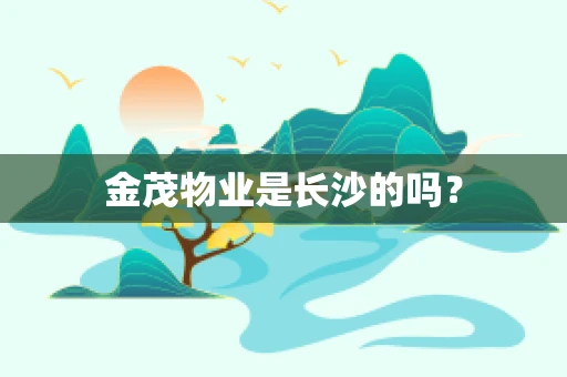 金茂物业是长沙的吗？