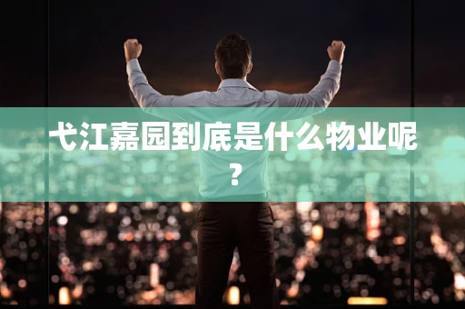 弋江嘉园到底是什么物业呢？