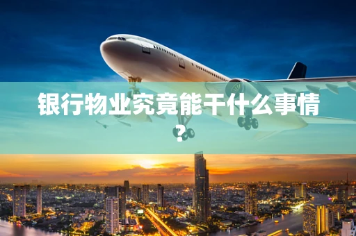 银行物业究竟能干什么事情？