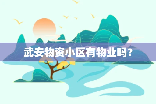 武安物资小区有物业吗？
