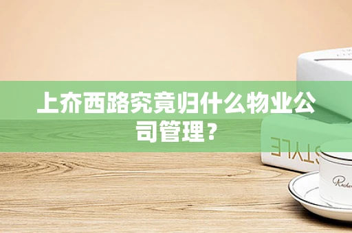上夼西路究竟归什么物业公司管理？