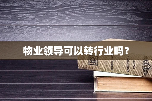物业领导可以转行业吗？
