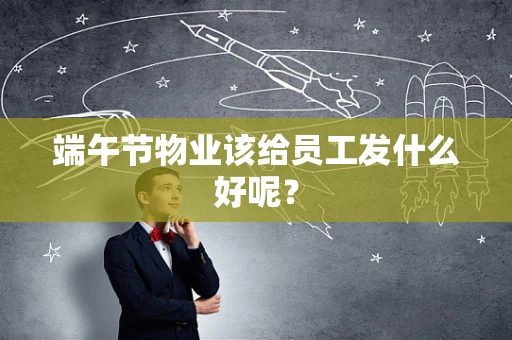 端午节物业该给员工发什么好呢？