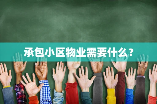 承包小区物业需要什么？