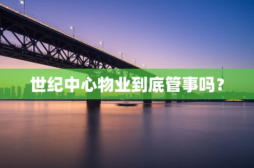 世纪中心物业到底管事吗？