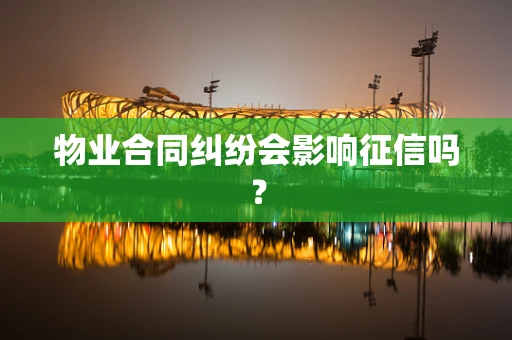 物业合同纠纷会影响征信吗？
